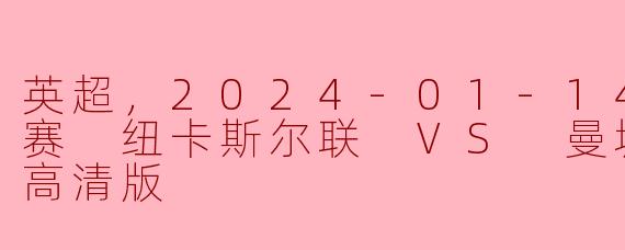 英超2024-01-14 纽卡斯尔联对阵曼城高清正赛